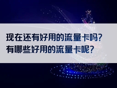 现在还有好用的流量卡吗？有哪些好用的流量卡呢？