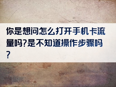 你是想问怎么打开手机卡流量吗？是不知道操作步骤吗？