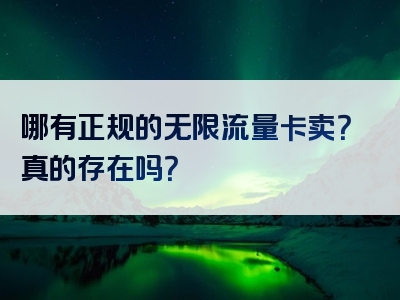 哪有正规的无限流量卡卖？真的存在吗？