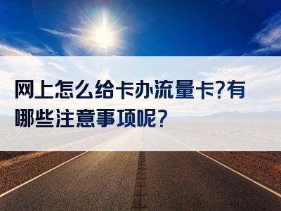 网上怎么给卡办流量卡？有哪些注意事项呢？