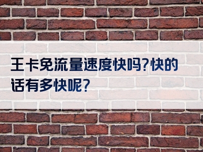 王卡免流量速度快吗？快的话有多快呢？