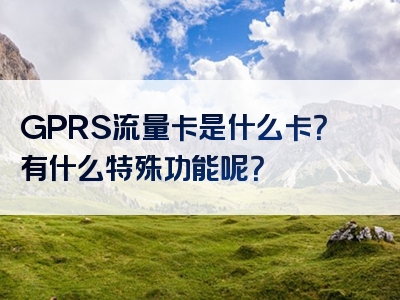GPRS流量卡是什么卡？有什么特殊功能呢？