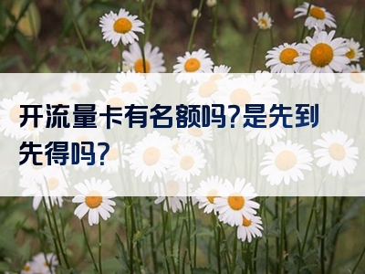 开流量卡有名额吗？是先到先得吗？