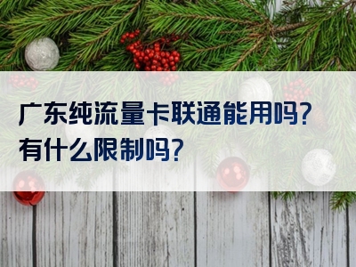 广东纯流量卡联通能用吗？有什么限制吗？