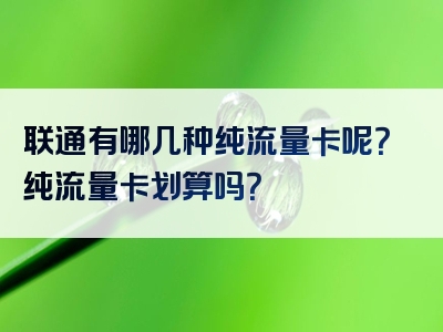 联通有哪几种纯流量卡呢？纯流量卡划算吗？
