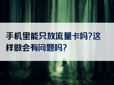 手机里能只放流量卡吗？这样做会有问题吗？