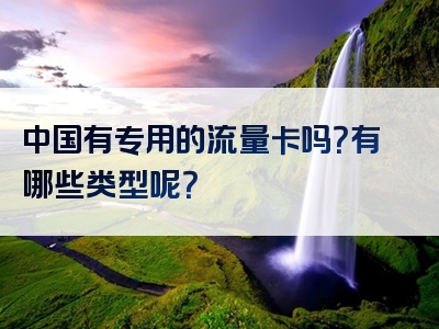 中国有专用的流量卡吗？有哪些类型呢？
