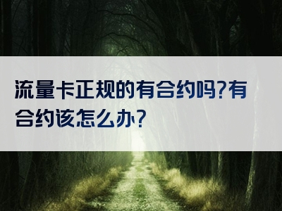 流量卡正规的有合约吗？有合约该怎么办？