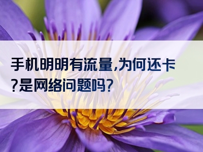 手机明明有流量，为何还卡？是网络问题吗？