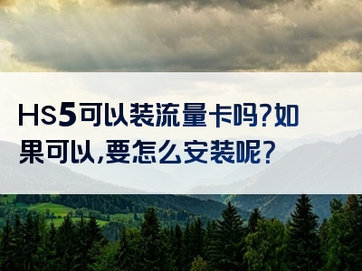 Hs5可以装流量卡吗？如果可以，要怎么安装呢？