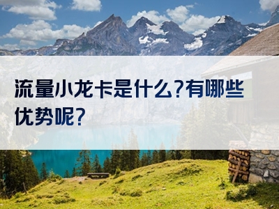 流量小龙卡是什么？有哪些优势呢？