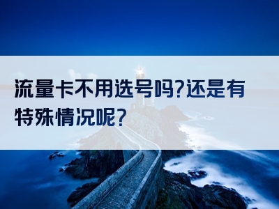 流量卡不用选号吗？还是有特殊情况呢？