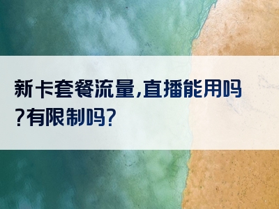 新卡套餐流量，直播能用吗？有限制吗？
