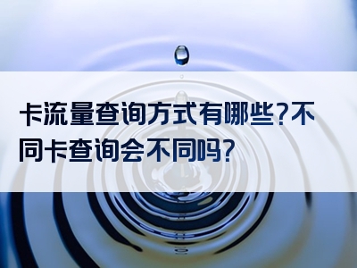 卡流量查询方式有哪些？不同卡查询会不同吗？