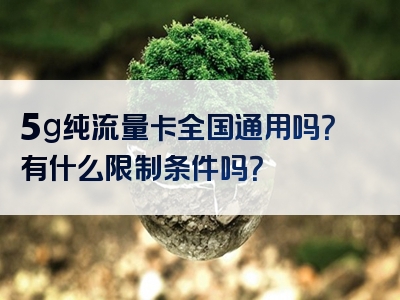 5g纯流量卡全国通用吗？有什么限制条件吗？
