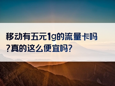 移动有五元1g的流量卡吗？真的这么便宜吗？