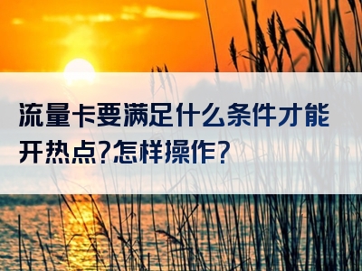 流量卡要满足什么条件才能开热点？怎样操作？