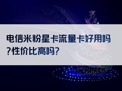 电信米粉星卡流量卡好用吗？性价比高吗？