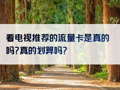 看电视推荐的流量卡是真的吗？真的划算吗？