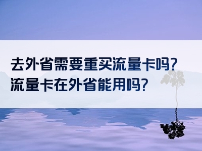 去外省需要重买流量卡吗？流量卡在外省能用吗？