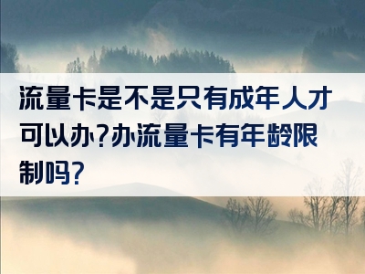 流量卡是不是只有成年人才可以办？办流量卡有年龄限制吗？