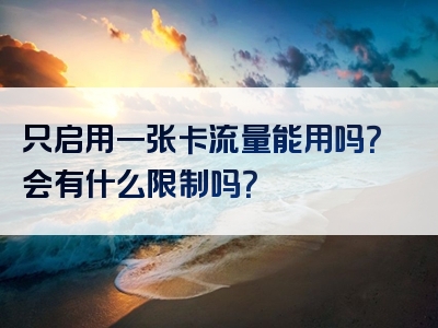 只启用一张卡流量能用吗？会有什么限制吗？