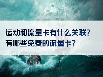 运动和流量卡有什么关联？有哪些免费的流量卡？