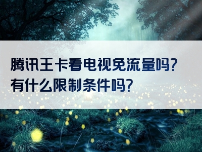 腾讯王卡看电视免流量吗？有什么限制条件吗？