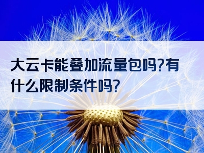 大云卡能叠加流量包吗？有什么限制条件吗？