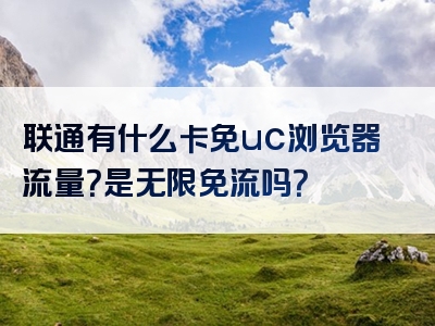联通有什么卡免uc浏览器流量？是无限免流吗？