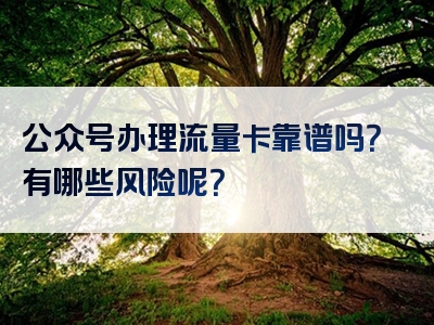 公众号办理流量卡靠谱吗？有哪些风险呢？
