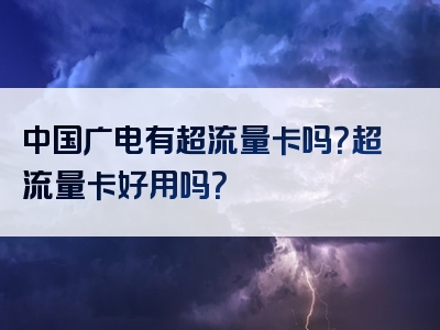 中国广电有超流量卡吗？超流量卡好用吗？