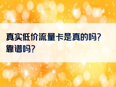 真实低价流量卡是真的吗？靠谱吗？