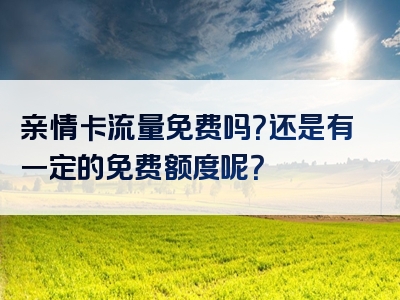 亲情卡流量免费吗？还是有一定的免费额度呢？