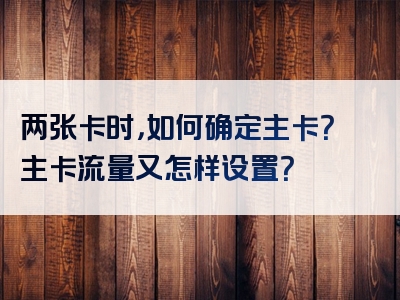 两张卡时，如何确定主卡？主卡流量又怎样设置？