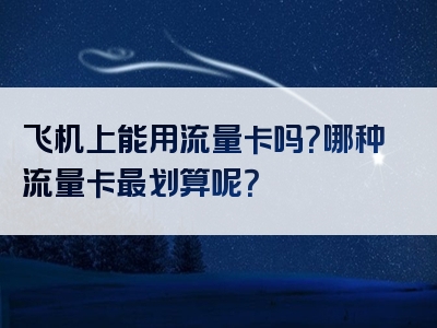 飞机上能用流量卡吗？哪种流量卡最划算呢？