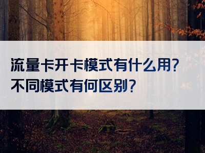 流量卡开卡模式有什么用？不同模式有何区别？