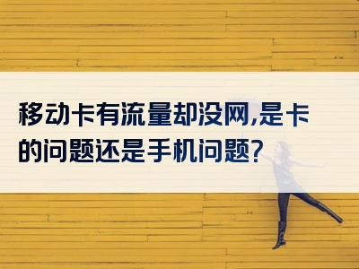 移动卡有流量却没网，是卡的问题还是手机问题？