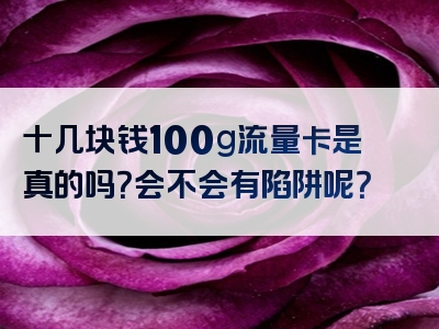 十几块钱100g流量卡是真的吗？会不会有陷阱呢？