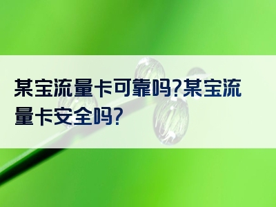 某宝流量卡可靠吗？某宝流量卡安全吗？