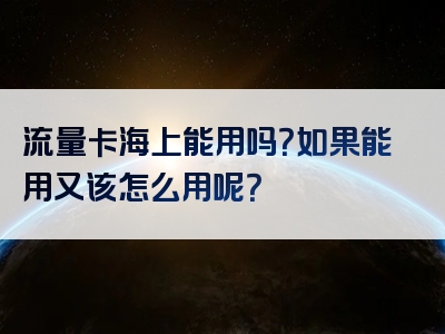 流量卡海上能用吗？如果能用又该怎么用呢？