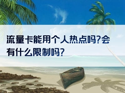 流量卡能用个人热点吗？会有什么限制吗？