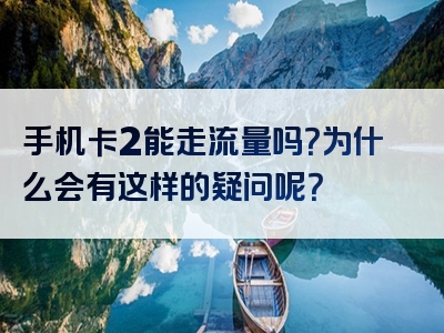 手机卡2能走流量吗？为什么会有这样的疑问呢？
