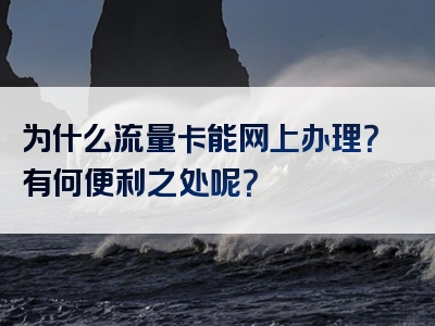 为什么流量卡能网上办理？有何便利之处呢？