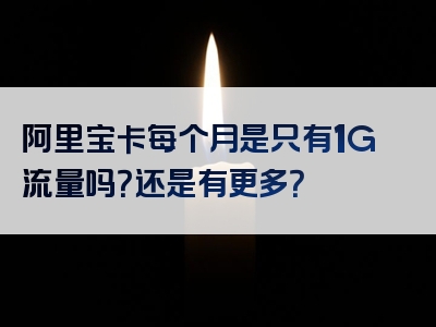 阿里宝卡每个月是只有1G流量吗？还是有更多？