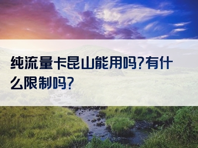 纯流量卡昆山能用吗？有什么限制吗？