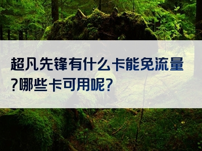 超凡先锋有什么卡能免流量？哪些卡可用呢？