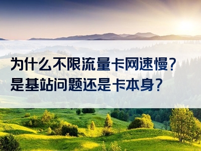 为什么不限流量卡网速慢？是基站问题还是卡本身？