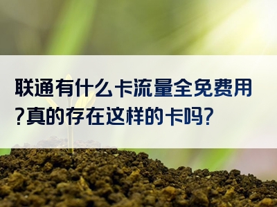 联通有什么卡流量全免费用？真的存在这样的卡吗？