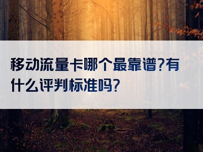 移动流量卡哪个最靠谱？有什么评判标准吗？